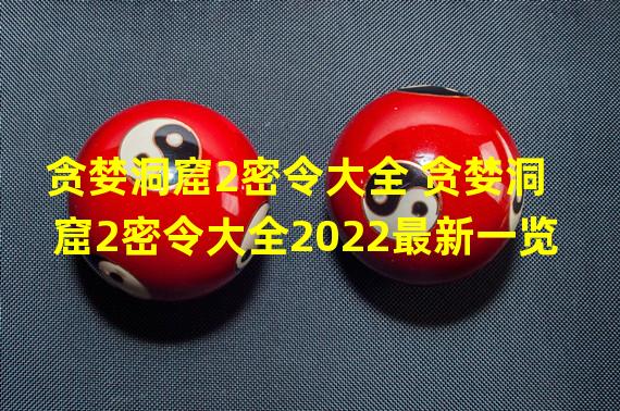 贪婪洞窟2密令大全 贪婪洞窟2密令大全2022最新一览