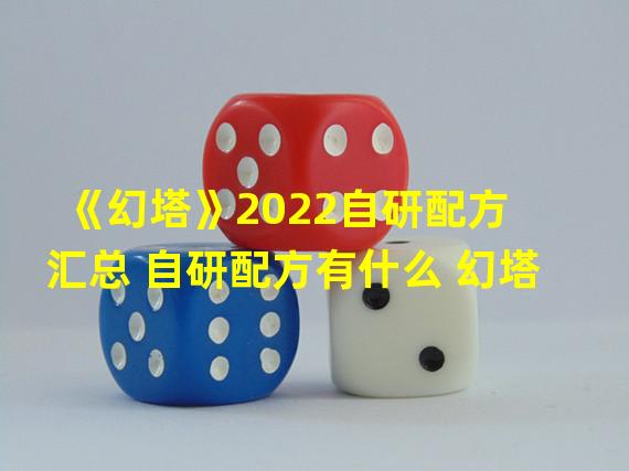 《幻塔》2022自研配方汇总 自研配方有什么 幻塔