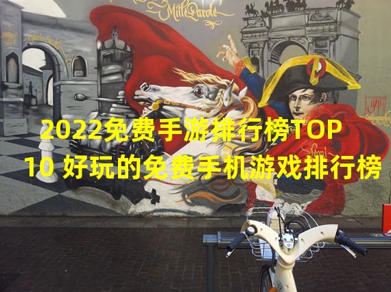 2022免费手游排行榜TOP10 好玩的免费手机游戏排行榜