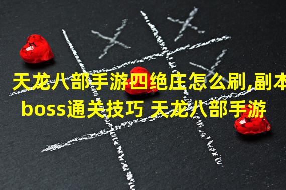 天龙八部手游四绝庄怎么刷,副本boss通关技巧 天龙八部手游