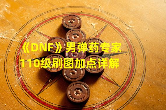 《DNF》男弹药专家110级刷图加点详解