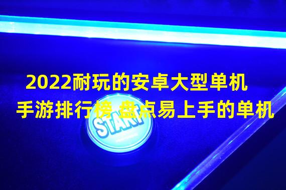 2022耐玩的安卓大型单机手游排行榜 盘点易上手的单机