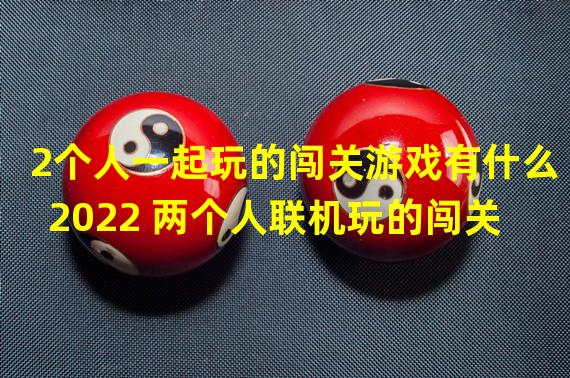 2个人一起玩的闯关游戏有什么2022 两个人联机玩的闯关