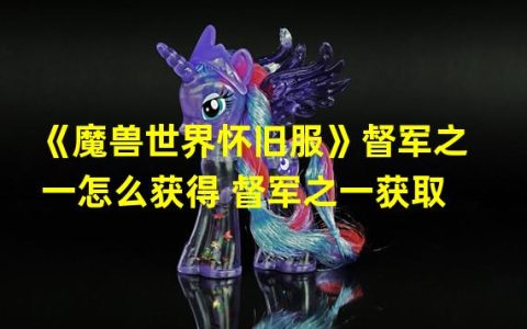 重温经典，感受独特的《魔兽世界怀旧服》督军之一获取