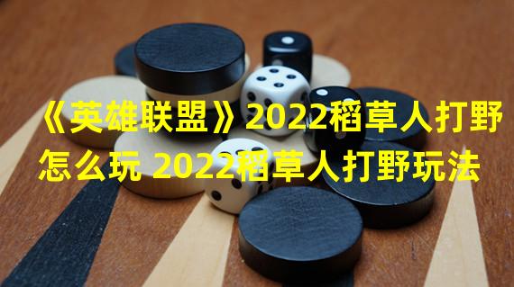 《英雄联盟》2022稻草人打野怎么玩 2022稻草人打野玩法攻