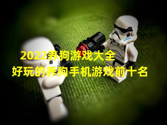 2022养狗游戏大全 好玩的养狗手机游戏前十名