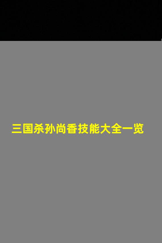 三国杀孙尚香技能大全一览