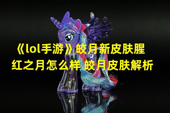 《lol手游》皎月新皮肤腥红之月怎么样 皎月皮肤解析