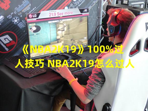 《NBA2K19》100%过人技巧 NBA2K19怎么过人