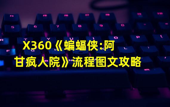 X360《蝙蝠侠:阿甘疯人院》流程图文攻略