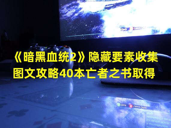 《暗黑血统2》隐藏要素收集图文攻略40本亡者之书取得