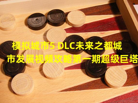 模拟城市5 DLC未来之都城市发展视频攻略第一期超级巨塔