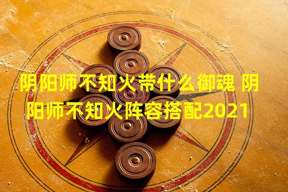 阴阳师不知火带什么御魂 阴阳师不知火阵容搭配2021