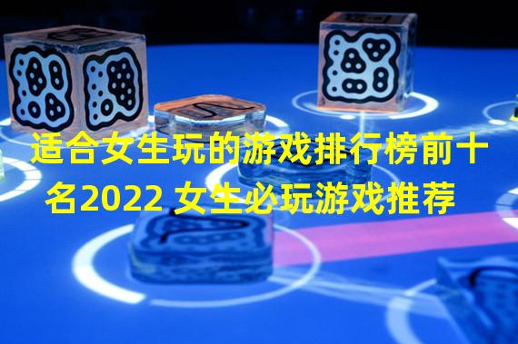 适合女生玩的游戏排行榜前十名2022 女生必玩游戏推荐