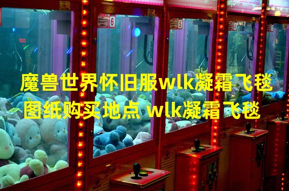 魔兽世界怀旧服wlk凝霜飞毯图纸购买地点 wlk凝霜飞毯