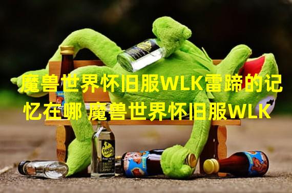 魔兽世界怀旧服WLK雷蹄的记忆在哪 魔兽世界怀旧服WLK