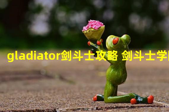 gladiator剑斗士攻略 剑斗士学院吧