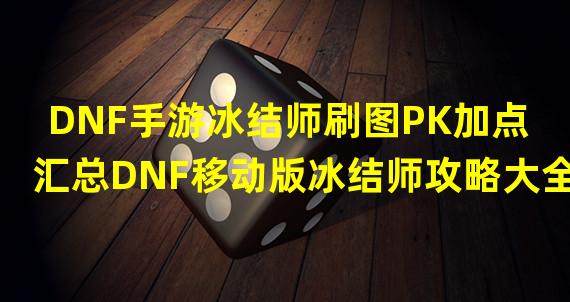 DNF手游冰结师刷图PK加点汇总DNF移动版冰结师攻略大全