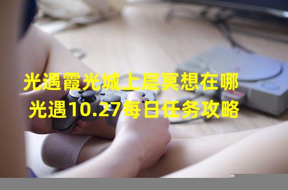 光遇霞光城上层冥想在哪 光遇10.27每日任务攻略