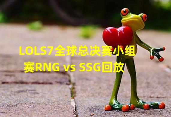 LOLS7全球总决赛小组赛RNG vs SSG回放