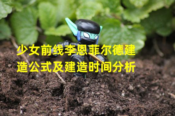 少女前线李恩菲尔德建造公式及建造时间分析