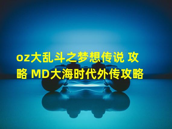 oz大乱斗之梦想传说 攻略 MD大海时代外传攻略