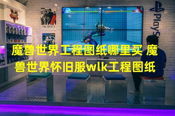 魔兽世界工程图纸哪里买 魔兽世界怀旧服wlk工程图纸