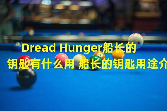 Dread Hunger船长的钥匙有什么用 船长的钥匙用途介绍