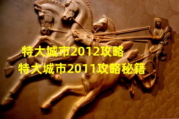 特大城市2012攻略 特大城市2011攻略秘籍