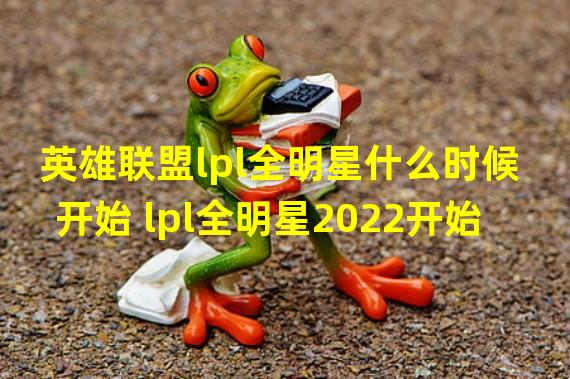 英雄联盟lpl全明星什么时候开始 lpl全明星2022开始