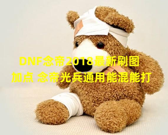 DNF念帝2018最新刷图加点 念帝光兵通用能混能打