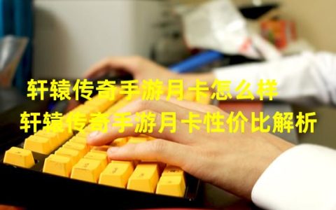 轩辕传奇手游月卡：物超所值还是弃之可惜