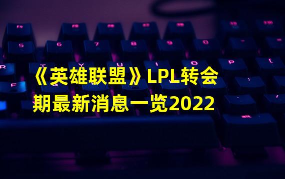 《英雄联盟》LPL转会期最新消息一览2022