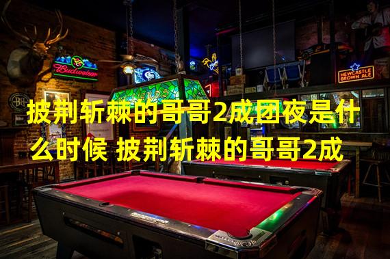 披荆斩棘的哥哥2成团夜是什么时候 披荆斩棘的哥哥2成