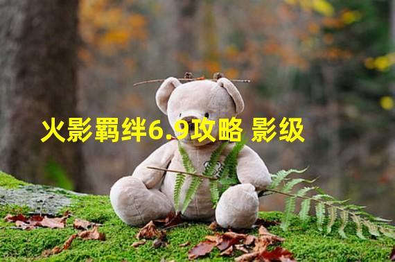 火影羁绊6.9攻略 影级