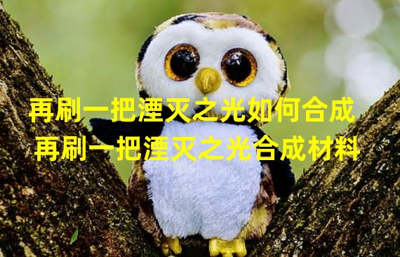 再刷一把湮灭之光如何合成 再刷一把湮灭之光合成材料