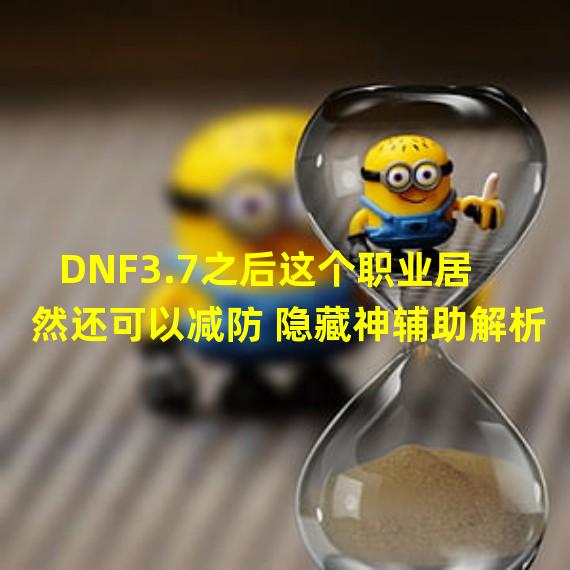 DNF3.7之后这个职业居然还可以减防 隐藏神辅助解析