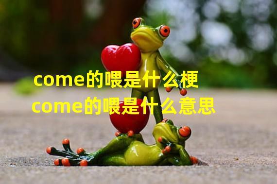 come的喂是什么梗 come的喂是什么意思