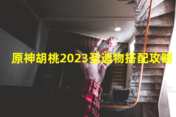 原神胡桃2023圣遗物搭配攻略