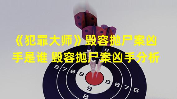 《犯罪大师》毁容抛尸案凶手是谁 毁容抛尸案凶手分析