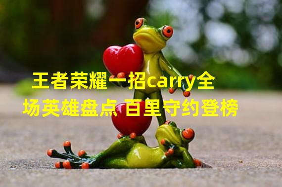 王者荣耀一招carry全场英雄盘点 百里守约登榜