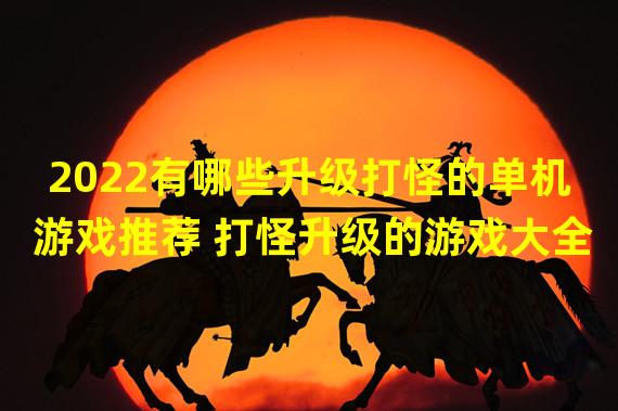 2022有哪些升级打怪的单机游戏推荐 打怪升级的游戏大全