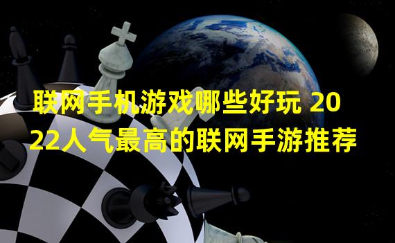 联网手机游戏哪些好玩 2022人气最高的联网手游推荐