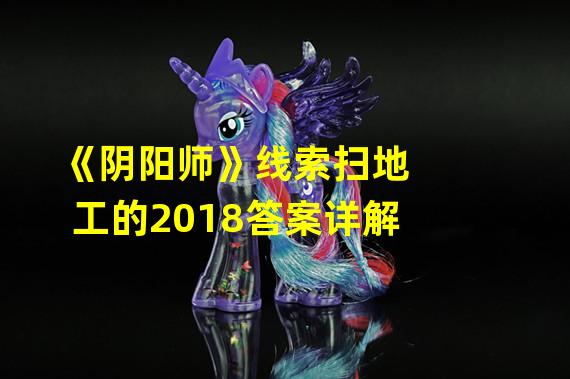 《阴阳师》线索扫地工的2018答案详解