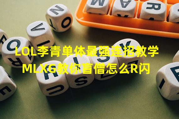 LOL李青单体最强连招教学 MLXG教你盲僧怎么R闪