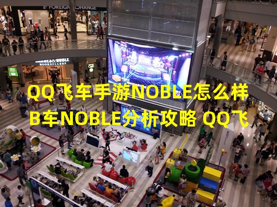 QQ飞车手游NOBLE怎么样 B车NOBLE分析攻略 QQ飞车手游