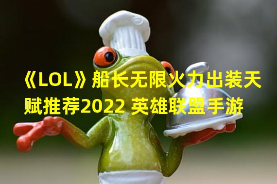 《LOL》船长无限火力出装天赋推荐2022 英雄联盟手游