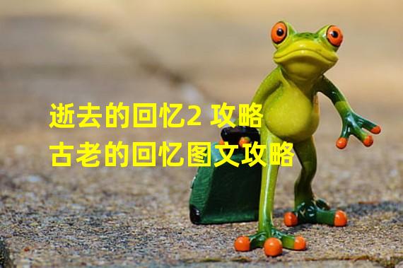 逝去的回忆2 攻略 古老的回忆图文攻略