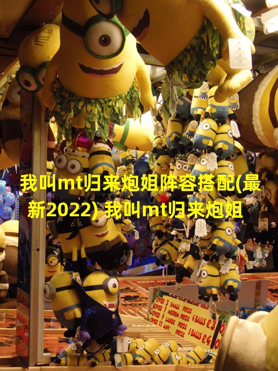 我叫mt归来炮姐阵容搭配(最新2022) 我叫mt归来炮姐