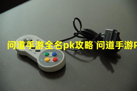 问道手游全名pk攻略 问道手游PK